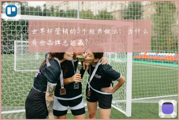 世界杯营销的5个经典做法：为什么有些品牌总能赢？