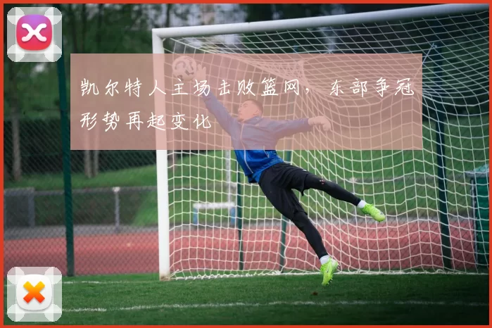 凯尔特人主场击败篮网,东部争冠形势再起变化