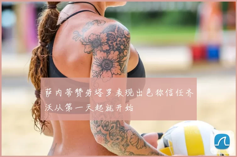 萨内蒂赞劳塔罗表现出色称信任齐沃从第一天起就开始