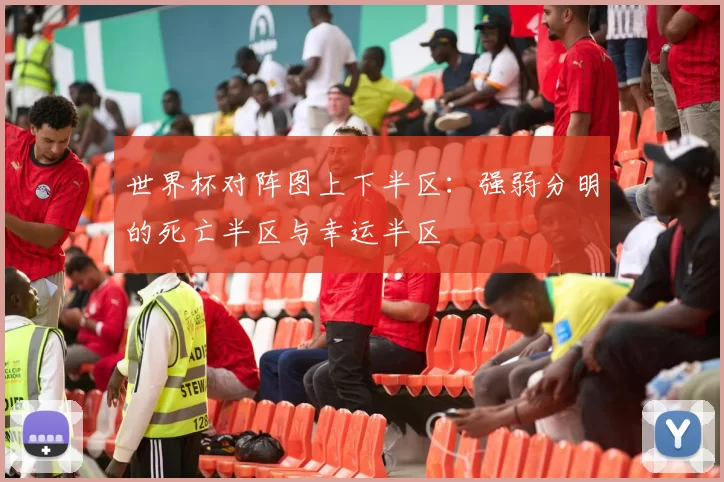 世界杯对阵图上下半区:强弱分明的死亡半区与幸运半区
