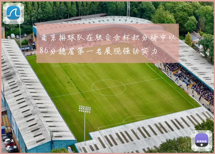 南京排球队在联合会杯积分榜中以86分稳居第一名展现强劲实力