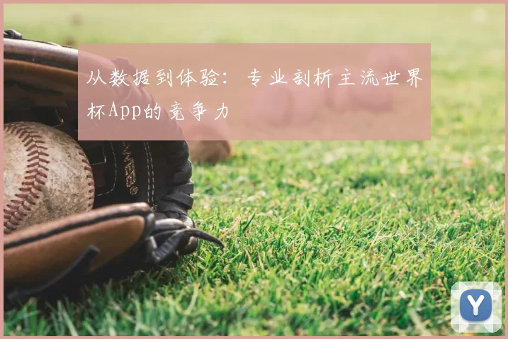 从数据到体验：专业剖析主流世界杯App的竞争力