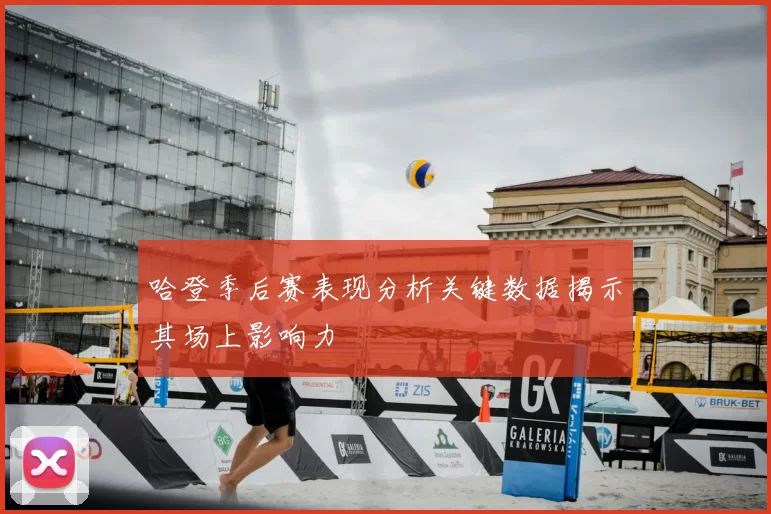 哈登季后赛表现分析关键数据揭示其场上影响力