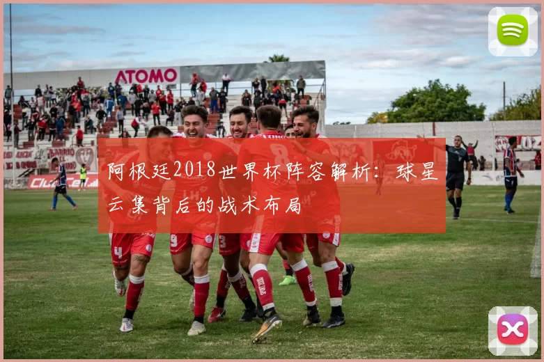 阿根廷2018世界杯阵容解析：球星云集背后的战术布局