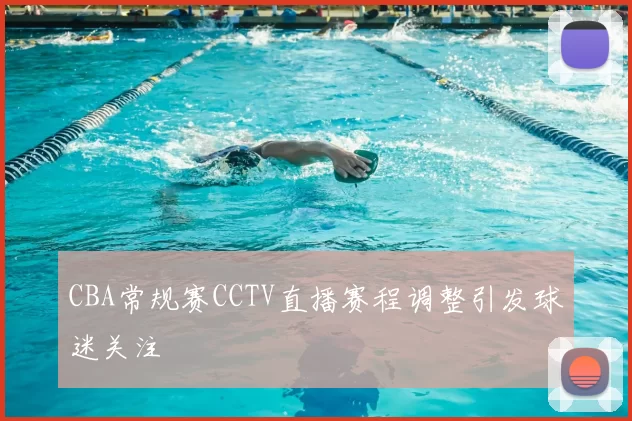 CBA常规赛CCTV直播赛程调整引发球迷关注