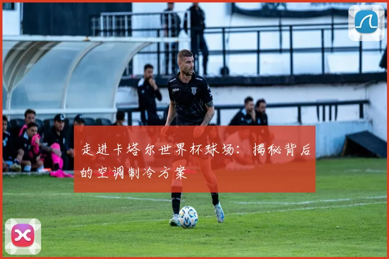 走进卡塔尔世界杯球场：揭秘背后的空调制冷方案