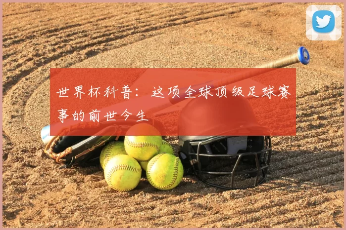 世界杯科普:这项全球顶级足球赛事的前世今生