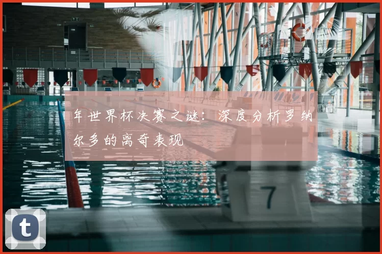 年世界杯决赛之谜：深度分析罗纳尔多的离奇表现