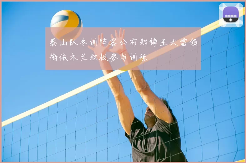 泰山队冬训阵容公布郑铮王大雷领衔依木兰积极参与训练