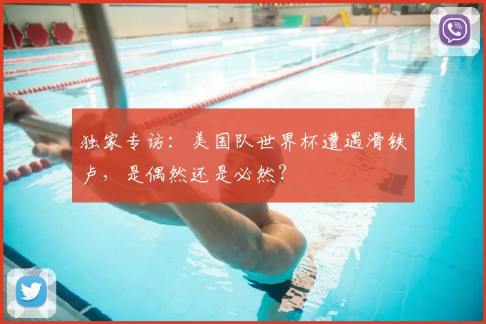 独家专访:美国队世界杯遭遇滑铁卢,是偶然还是必然?