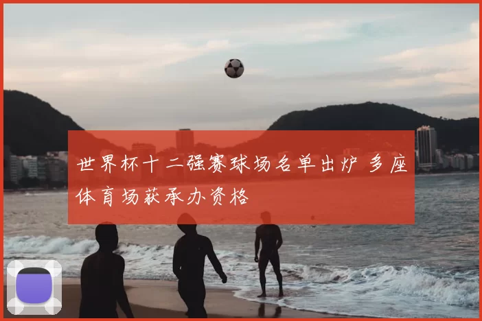 世界杯十二强赛球场名单出炉 多座体育场获承办资格